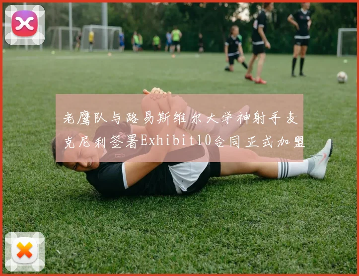 老鹰队与路易斯维尔大学神射手麦克尼利签署Exhibit10合同正式加盟
