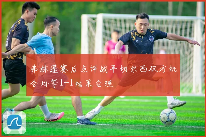 弗林蓬赛后点评战平切尔西双方机会均等1-1结果合理
