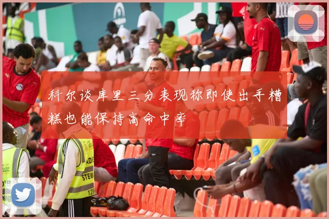 科尔谈库里三分表现称即使出手糟糕也能保持高命中率
