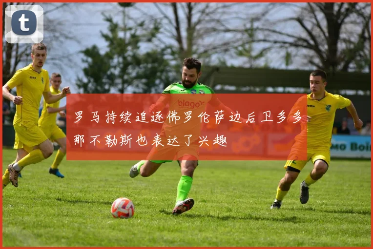 罗马持续追逐佛罗伦萨边后卫多多那不勒斯也表达了兴趣
