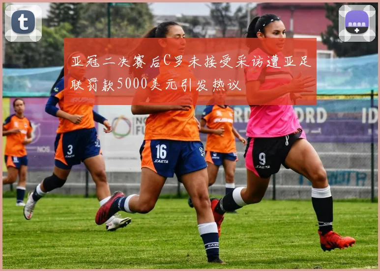 亚冠二决赛后C罗未接受采访遭亚足联罚款5000美元引发热议