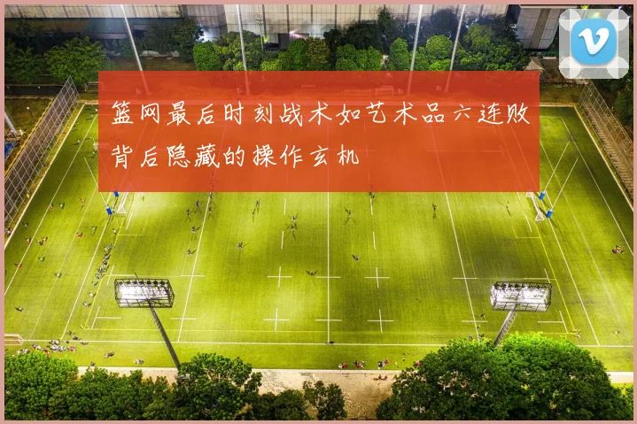 篮网最后时刻战术如艺术品六连败背后隐藏的操作玄机