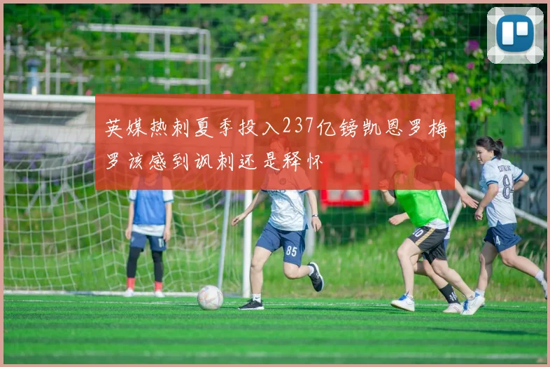 英媒热刺夏季投入237亿镑凯恩罗梅罗该感到讽刺还是释怀