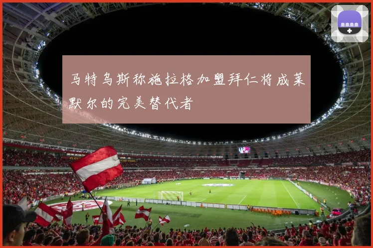 马特乌斯称施拉格加盟拜仁将成莱默尔的完美替代者